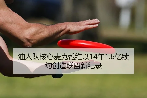 油人队核心麦克戴维以14年1.6亿续约创造联盟新纪录